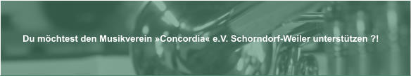 Du mchtest den Musikverein Concordia e.V. Schorndorf-Weiler untersttzen ?!