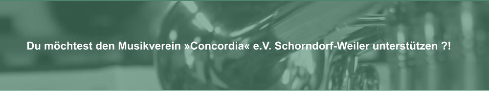 Du mchtest den Musikverein Concordia e.V. Schorndorf-Weiler untersttzen ?!